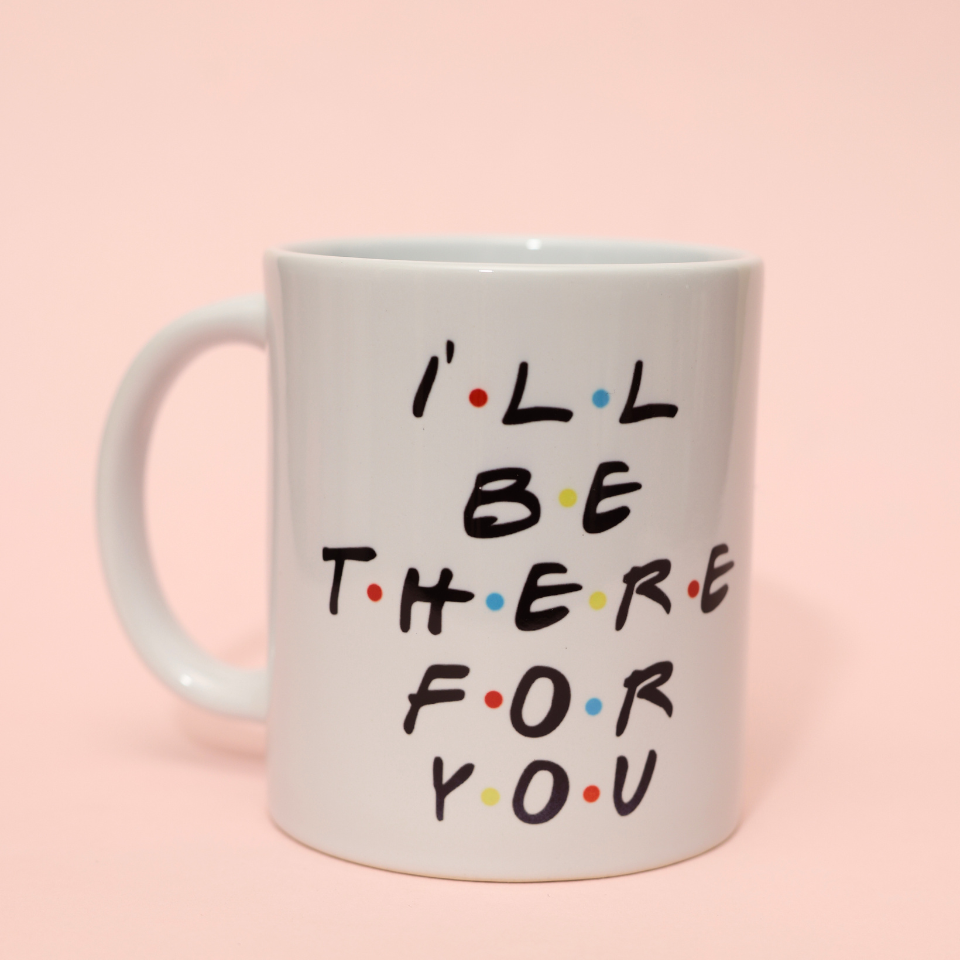 I'll Be There For You Mug